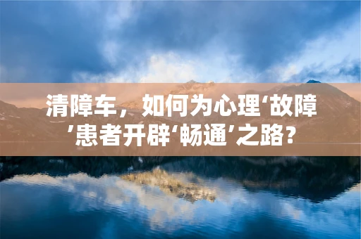 清障车，如何为心理‘故障’患者开辟‘畅通’之路？