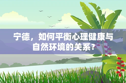 宁德，如何平衡心理健康与自然环境的关系？