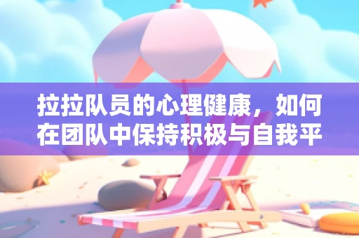 拉拉队员的心理健康，如何在团队中保持积极与自我平衡？