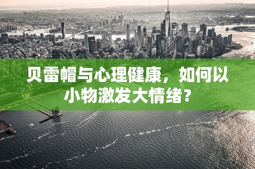 贝雷帽与心理健康，如何以小物激发大情绪？