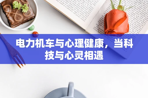 电力机车与心理健康，当科技与心灵相遇