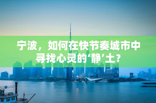 宁波，如何在快节奏城市中寻找心灵的‘静’土？