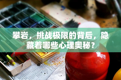 攀岩，挑战极限的背后，隐藏着哪些心理奥秘？