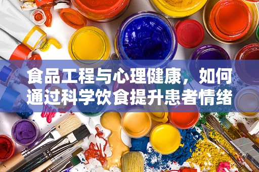 食品工程与心理健康，如何通过科学饮食提升患者情绪？