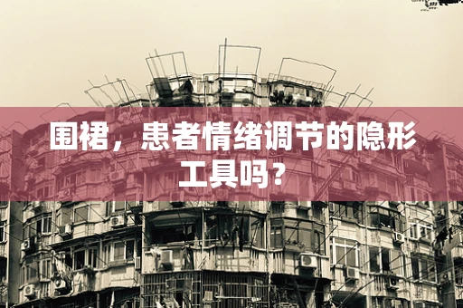 围裙，患者情绪调节的隐形工具吗？