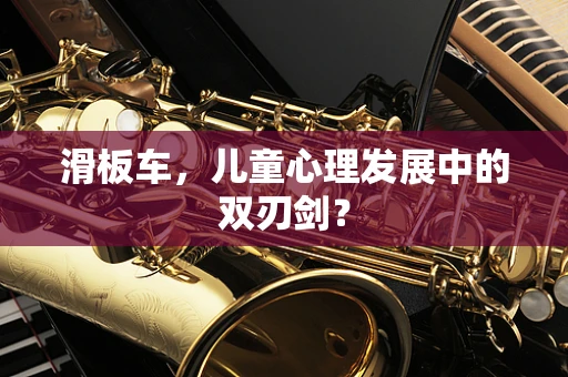 滑板车，儿童心理发展中的双刃剑？