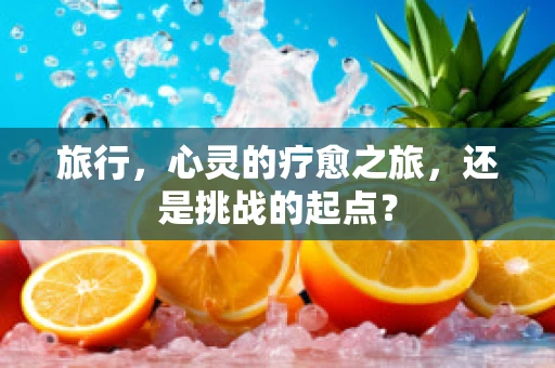 旅行，心灵的疗愈之旅，还是挑战的起点？