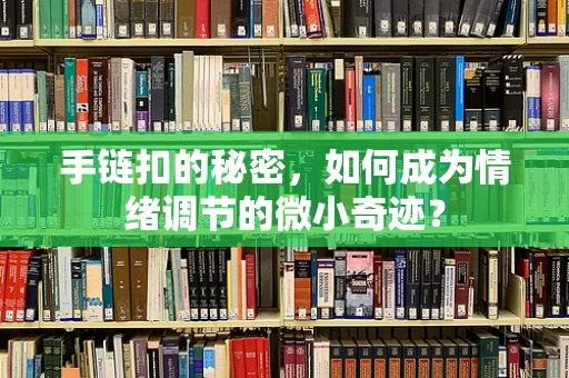 手链扣的秘密，如何成为情绪调节的微小奇迹？