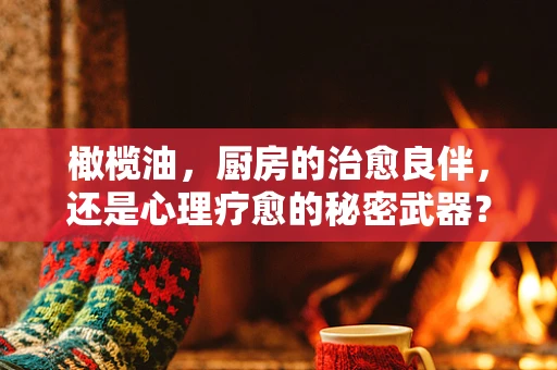 橄榄油，厨房的治愈良伴，还是心理疗愈的秘密武器？