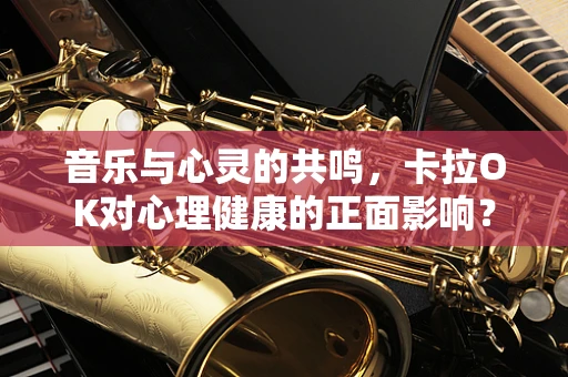 音乐与心灵的共鸣，卡拉OK对心理健康的正面影响？