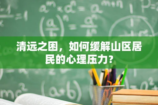 清远之困，如何缓解山区居民的心理压力？