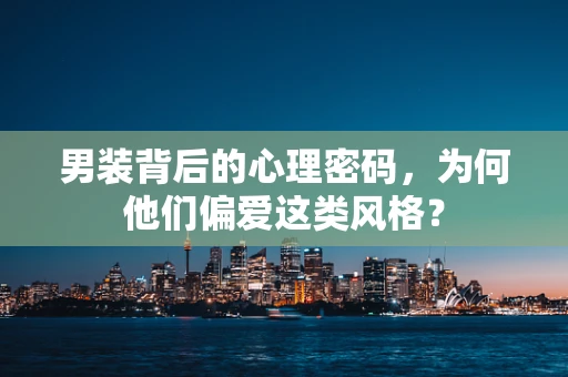男装背后的心理密码，为何他们偏爱这类风格？