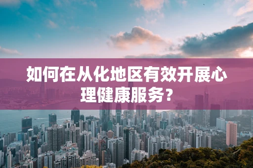 如何在从化地区有效开展心理健康服务？