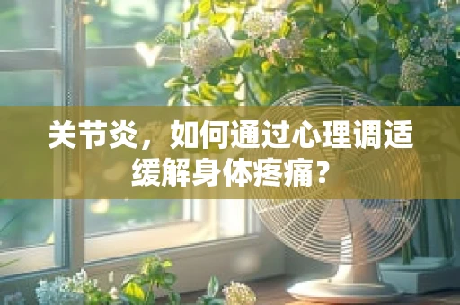关节炎，如何通过心理调适缓解身体疼痛？