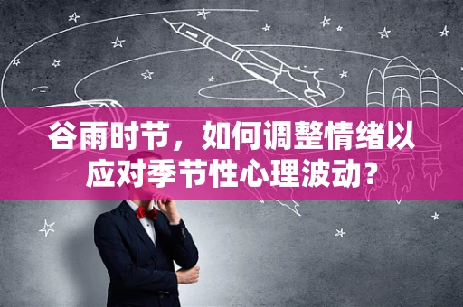谷雨时节，如何调整情绪以应对季节性心理波动？