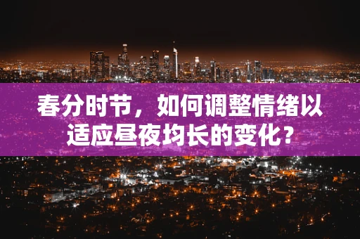 春分时节，如何调整情绪以适应昼夜均长的变化？