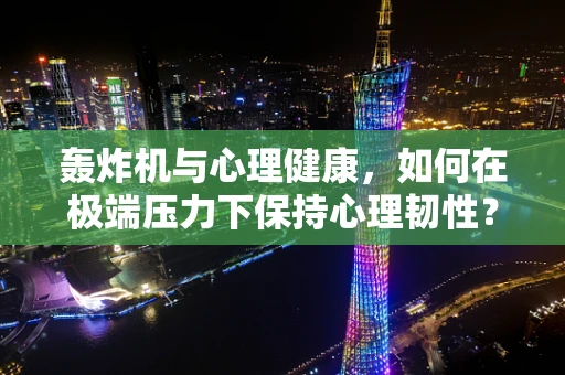 轰炸机与心理健康，如何在极端压力下保持心理韧性？
