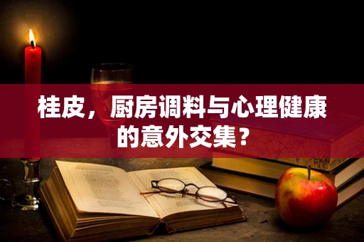桂皮，厨房调料与心理健康的意外交集？