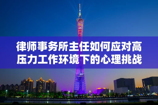律师事务所主任如何应对高压力工作环境下的心理挑战？