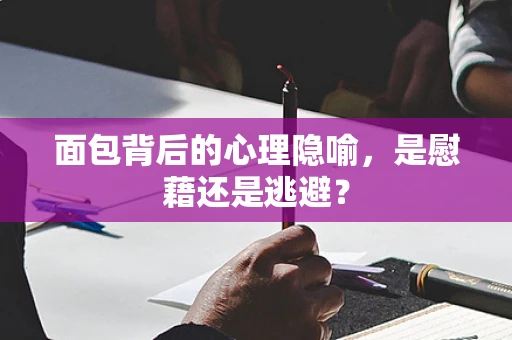 面包背后的心理隐喻，是慰藉还是逃避？