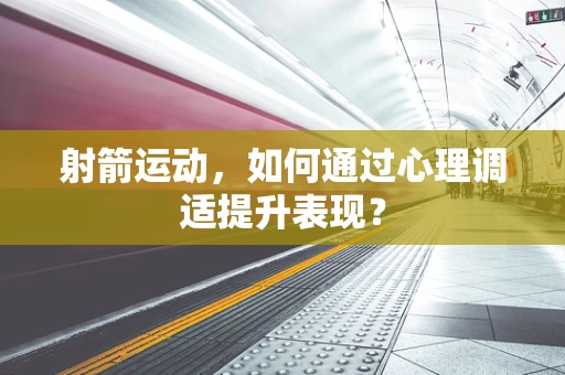射箭运动，如何通过心理调适提升表现？
