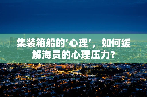 集装箱船的‘心理’，如何缓解海员的心理压力？