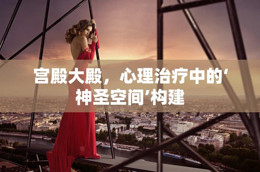 宫殿大殿，心理治疗中的‘神圣空间’构建