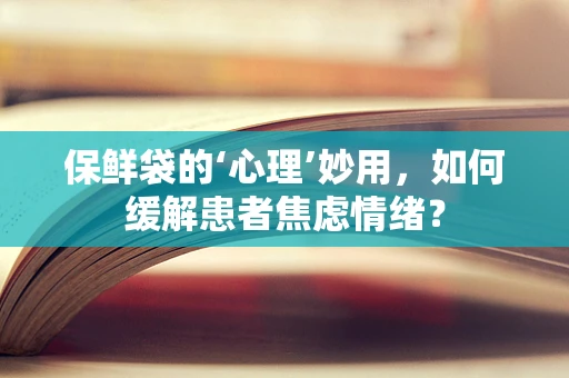 保鲜袋的‘心理’妙用，如何缓解患者焦虑情绪？