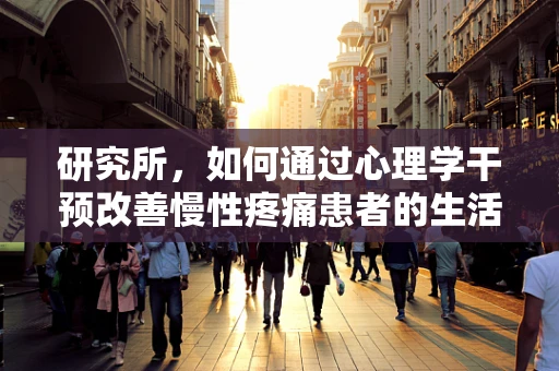 研究所，如何通过心理学干预改善慢性疼痛患者的生活质量？
