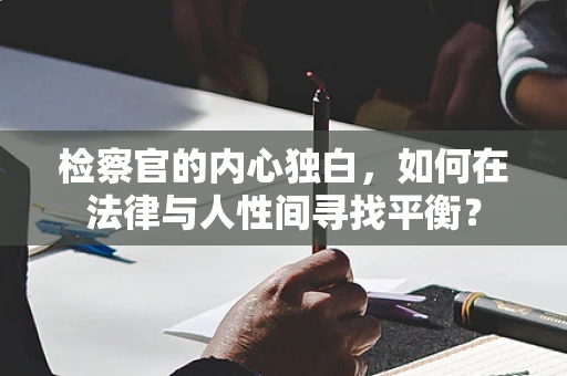 检察官的内心独白，如何在法律与人性间寻找平衡？
