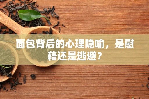 面包背后的心理隐喻，是慰藉还是逃避？