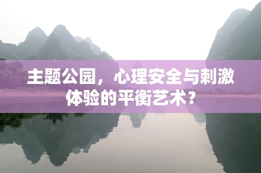 主题公园，心理安全与刺激体验的平衡艺术？