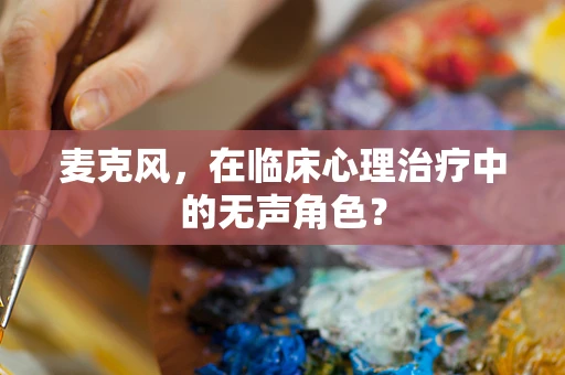 麦克风，在临床心理治疗中的无声角色？