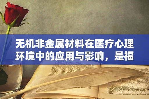 无机非金属材料在医疗心理环境中的应用与影响，是福音还是隐忧？
