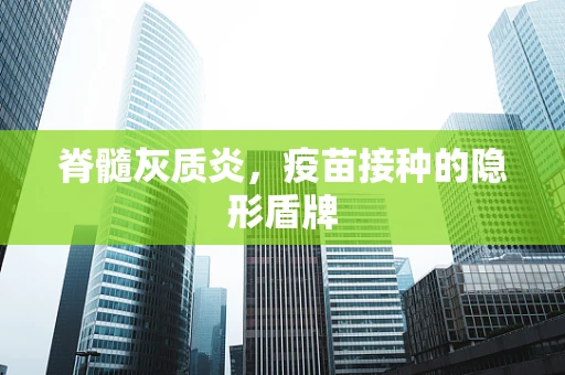 脊髓灰质炎，疫苗接种的隐形盾牌