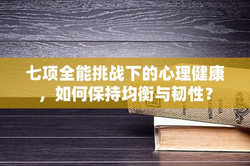 七项全能挑战下的心理健康，如何保持均衡与韧性？