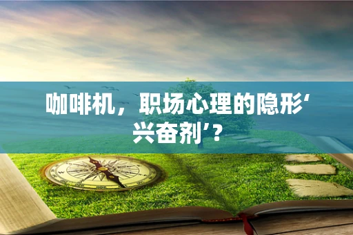 咖啡机，职场心理的隐形‘兴奋剂’？