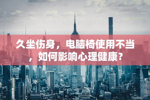 久坐伤身，电脑椅使用不当，如何影响心理健康？