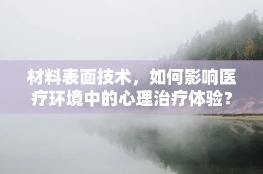 材料表面技术，如何影响医疗环境中的心理治疗体验？