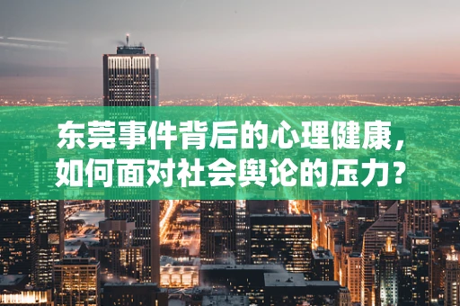 东莞事件背后的心理健康，如何面对社会舆论的压力？