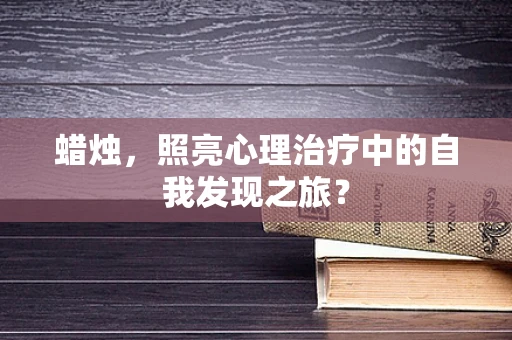 蜡烛，照亮心理治疗中的自我发现之旅？