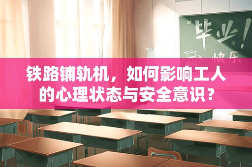 铁路铺轨机，如何影响工人的心理状态与安全意识？