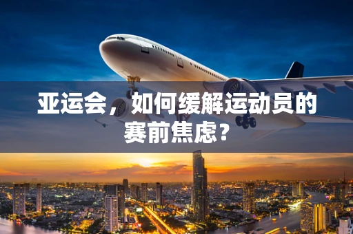 亚运会，如何缓解运动员的赛前焦虑？