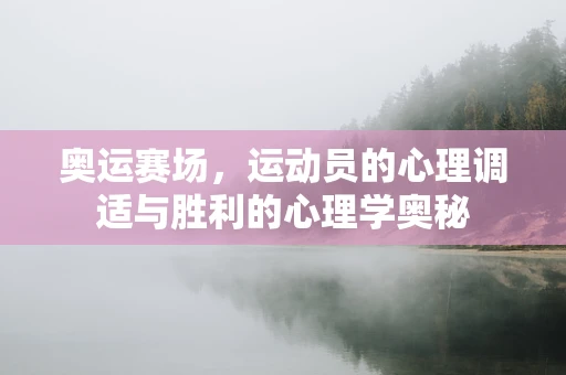 奥运赛场，运动员的心理调适与胜利的心理学奥秘