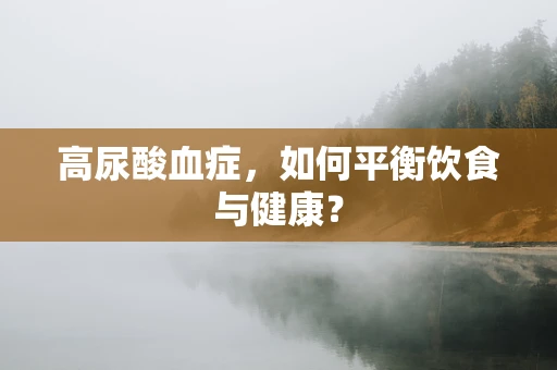 高尿酸血症，如何平衡饮食与健康？