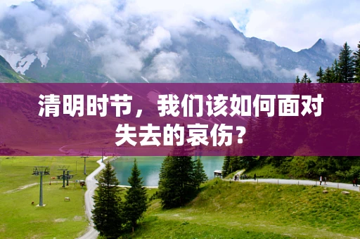 清明时节，我们该如何面对失去的哀伤？