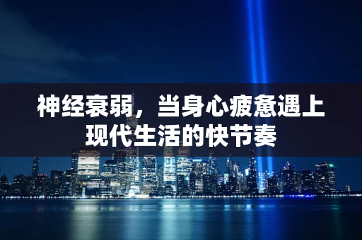 神经衰弱，当身心疲惫遇上现代生活的快节奏