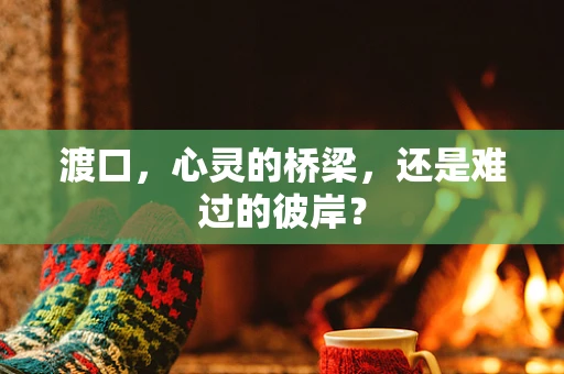 渡口，心灵的桥梁，还是难过的彼岸？