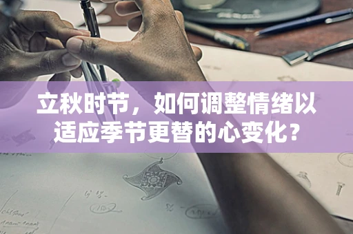 立秋时节，如何调整情绪以适应季节更替的心变化？