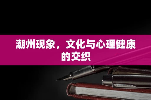 潮州现象，文化与心理健康的交织